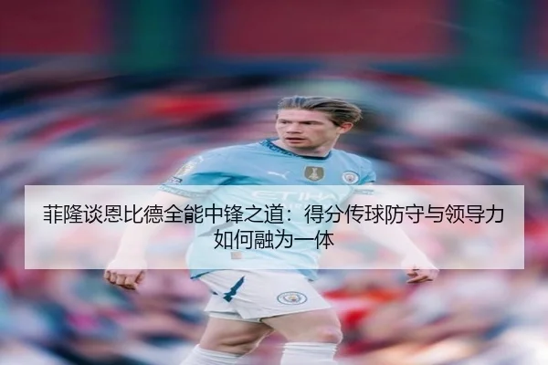 菲隆谈恩比德全能中锋之道:得分传球防守与领导力如何融为一体